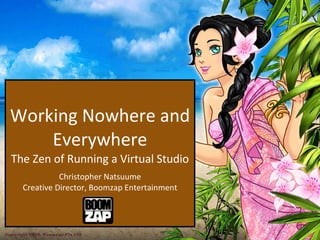 Working Nowhere and Everywhere The Zen of Running a Virtual Studio   Christopher Natsuume Creative Director, Boomzap Entertainment 