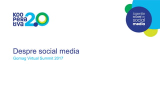 Despre social media
Gomag Virtual Summit 2017
 
