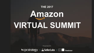 THE 2017
Amazon
VIRTUAL SUMMIT
Presented BY:
 