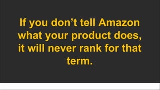 If you don’t tell Amazon
what your product does,
it will never rank for that
term.
 