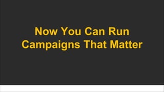 Now You Can Run
Campaigns That Matter
 