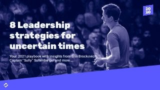 8 Leadership
strategies for
uncertain times
Your 2021 playbook with insights from Erin Brockovich,
Captain “Sully” Sullenberger and more….
 