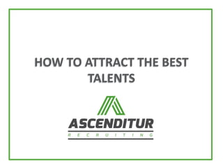 HOW TO ATTRACT THE BEST
TALENTS
 