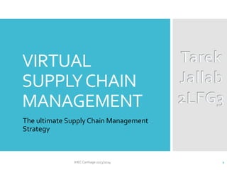 VIRTUAL
SUPPLY CHAIN
MANAGEMENT
The ultimate Supply Chain Management
Strategy

IHEC Carthage 2013/2014

1

 