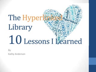 The Hyperlinked
Library

10 Lessons I Learned
By
Kathy Anderson

 