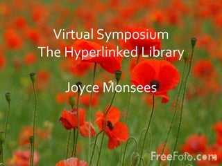 Virtual Symposium
The Hyperlinked Library
Virtual Symposium
The Hyperlinked Library
Joyce Monsees
 