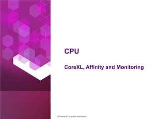 CPU
CoreXL, Affinity and Monitoring

[Protected] For public distribution

©2013 Check Point Software Technologies Ltd.

15

 