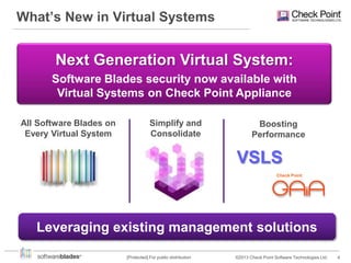 What’s New in Virtual Systems

Next Generation Virtual System:
Software Blades security now available with
Virtual Systems on Check Point Appliance
All Software Blades on
Every Virtual System

Simplify and
Consolidate

Boosting
Performance

VSLS
Check Point

Leveraging existing management solutions
[Protected] For public distribution

©2013 Check Point Software Technologies Ltd.

4

 