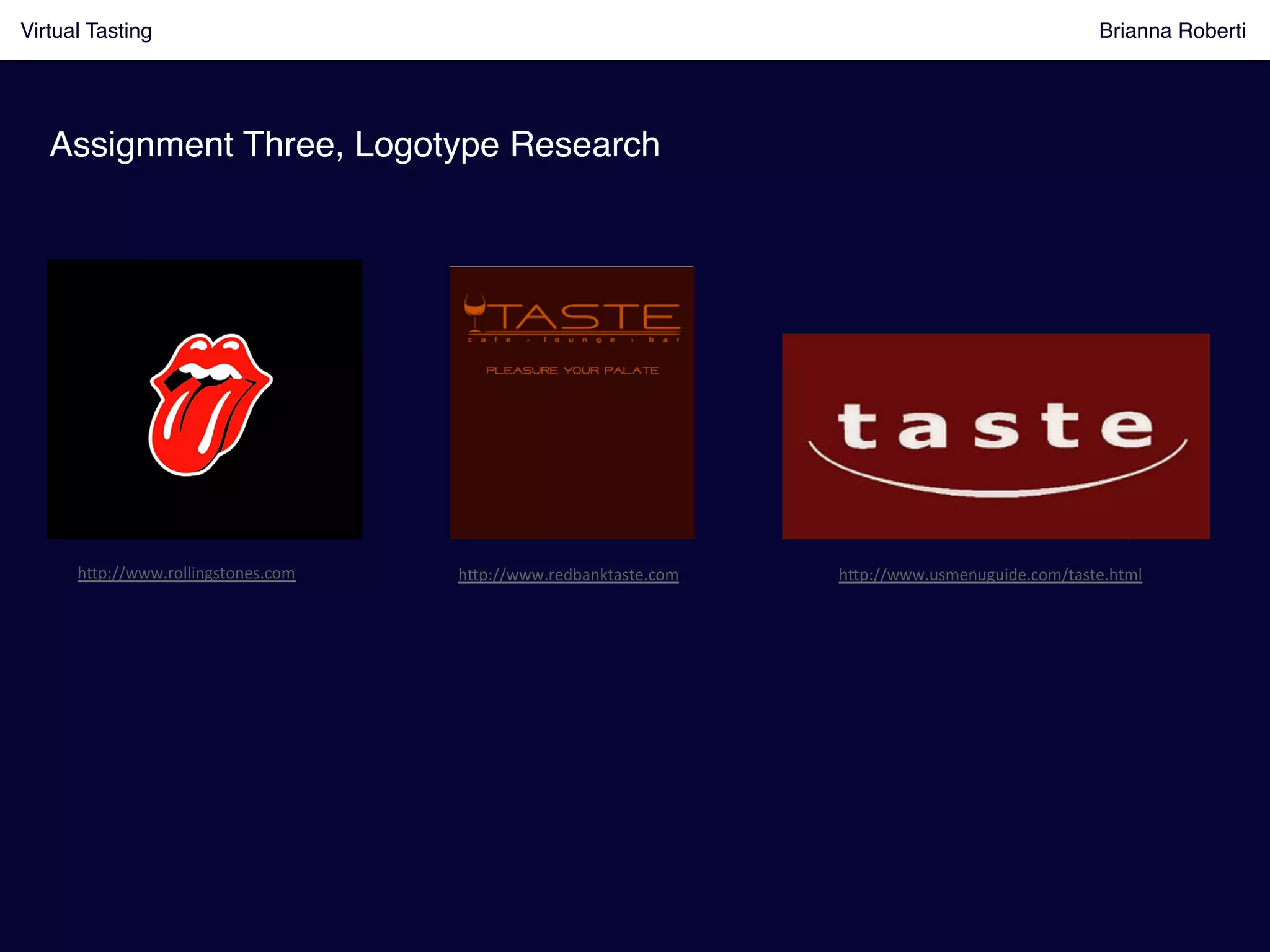 h8p://www.rollingstones.com	
   h8p://www.redbanktaste.com	
   h8p://www.usmenuguide.com/taste.html	
  
Assignment Three, Logotype Research!
Virtual Tasting Brianna Roberti !
 