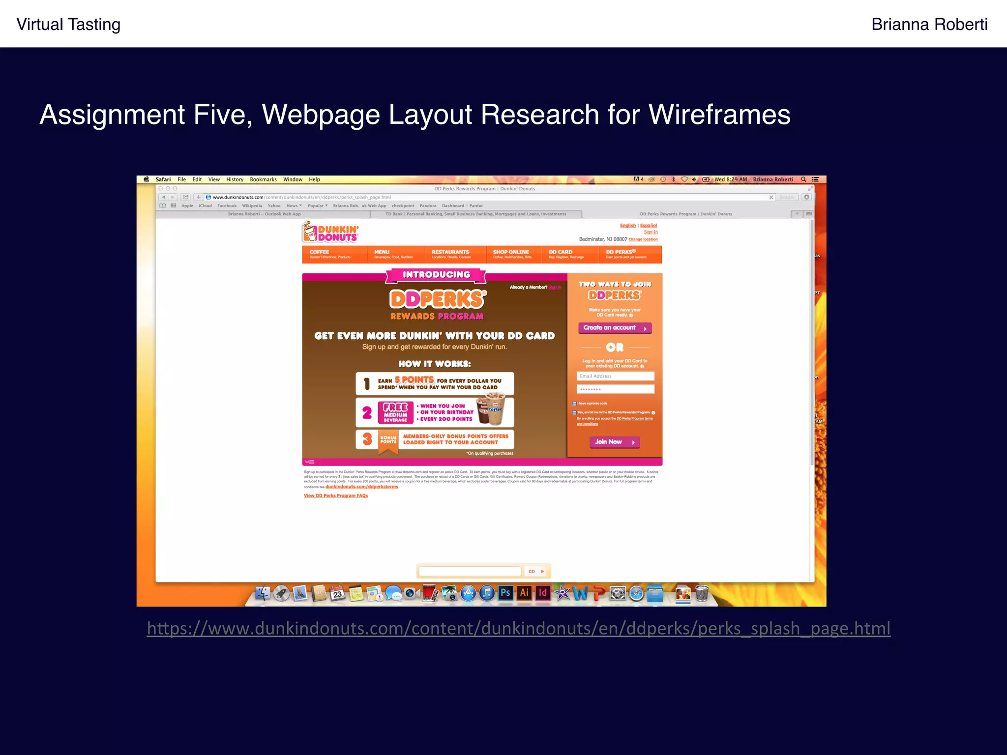 Virtual Tasting Brianna Roberti !
Assignment Five, Webpage Layout Research for Wireframes!
h8ps://www.dunkindonuts.com/content/dunkindonuts/en/ddperks/perks_splash_page.html	
  
 