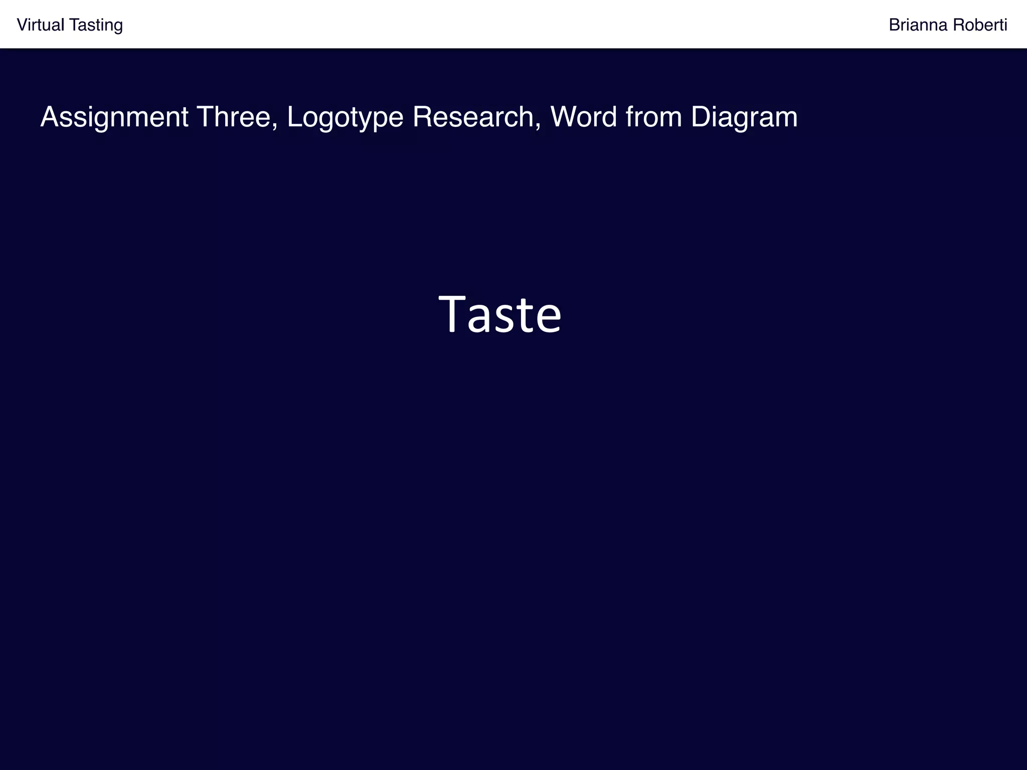 Virtual Tasting Brianna Roberti !
Assignment Three, Logotype Research, Word from Diagram!
Taste	
  
	
  
	
  
	
  
	
  
	
  	
  
	
  
 