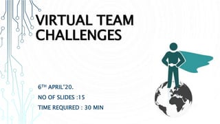 VIRTUAL TEAM
CHALLENGES
6TH APRIL’20.
NO OF SLIDES :15
TIME REQUIRED : 30 MIN
 