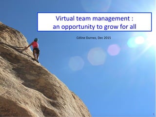 1	
Virtual	team	management	:	
an	opportunity	to	grow	for	all	
Céline	Durnez,	Dec	2015	
 