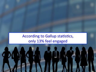 3
According	to	Gallup	staAsAcs,		
only	13%	feel	engaged	
 