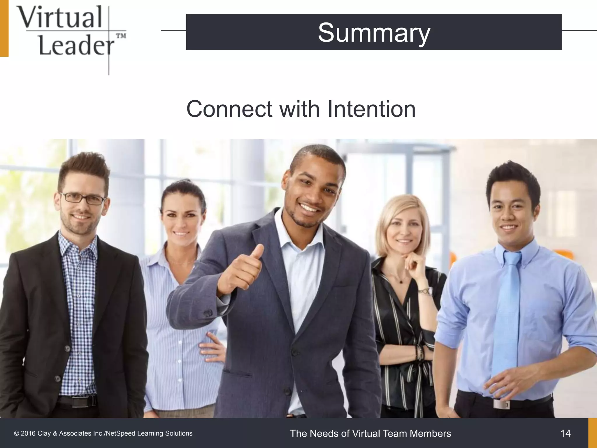 The Needs of Virtual Team Members
Connect with Intention
© 2016 Clay & Associates Inc./NetSpeed Learning Solutions 14
Summary
 