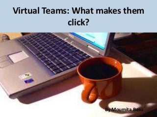 Virtual Teams: What makes them
click?

By Moumita Basu

 