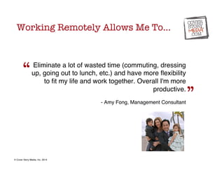 Eliminate a lot of wasted time (commuting, dressing 
up, going out to lunch, etc.) and have more flexibility 
to fit my li...