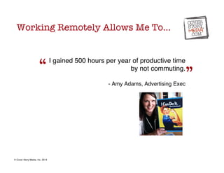 I gained 500 hours per year of productive time 
by not commuting. 
! 
- Amy Adams, Advertising Exec! 
“ 
” 
Working Remote...