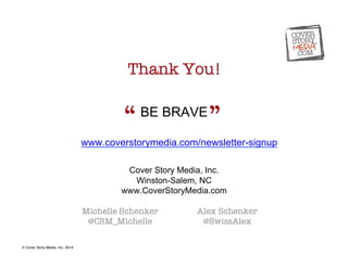 Thank You! 
“ 
BE BRAVE 
” 
www.coverstorymedia.com/newsletter-signup 
Cover Story Media, Inc. 
Winston-Salem, NC 
www.Cov...