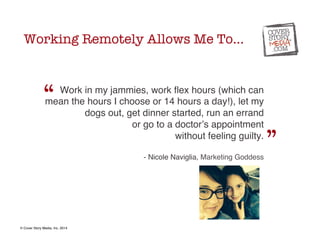 Working Remotely Allows Me To… 
“ 
Work in my jammies, work flex hours (which can 
mean the hours I choose or 14 hours a d...