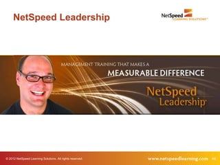 NetSpeed Leadership




© 2012 NetSpeed Learning Solutions. All rights reserved.   44
 