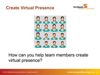 © 2013 NetSpeed Learning Solutions. All rights reserved. 20
Create Virtual Presence
How can you help team members create
virtual presence?
 