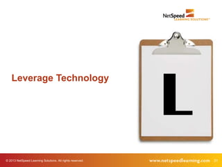 © 2013 NetSpeed Learning Solutions. All rights reserved. 31
L
Leverage Technology
 