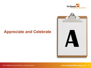 © 2014 NetSpeed Learning Solutions. All rights reserved. 33
A
Appreciate and Celebrate
 