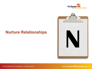 © 2014 NetSpeed Learning Solutions. All rights reserved. 36
N
Nurture Relationships
 