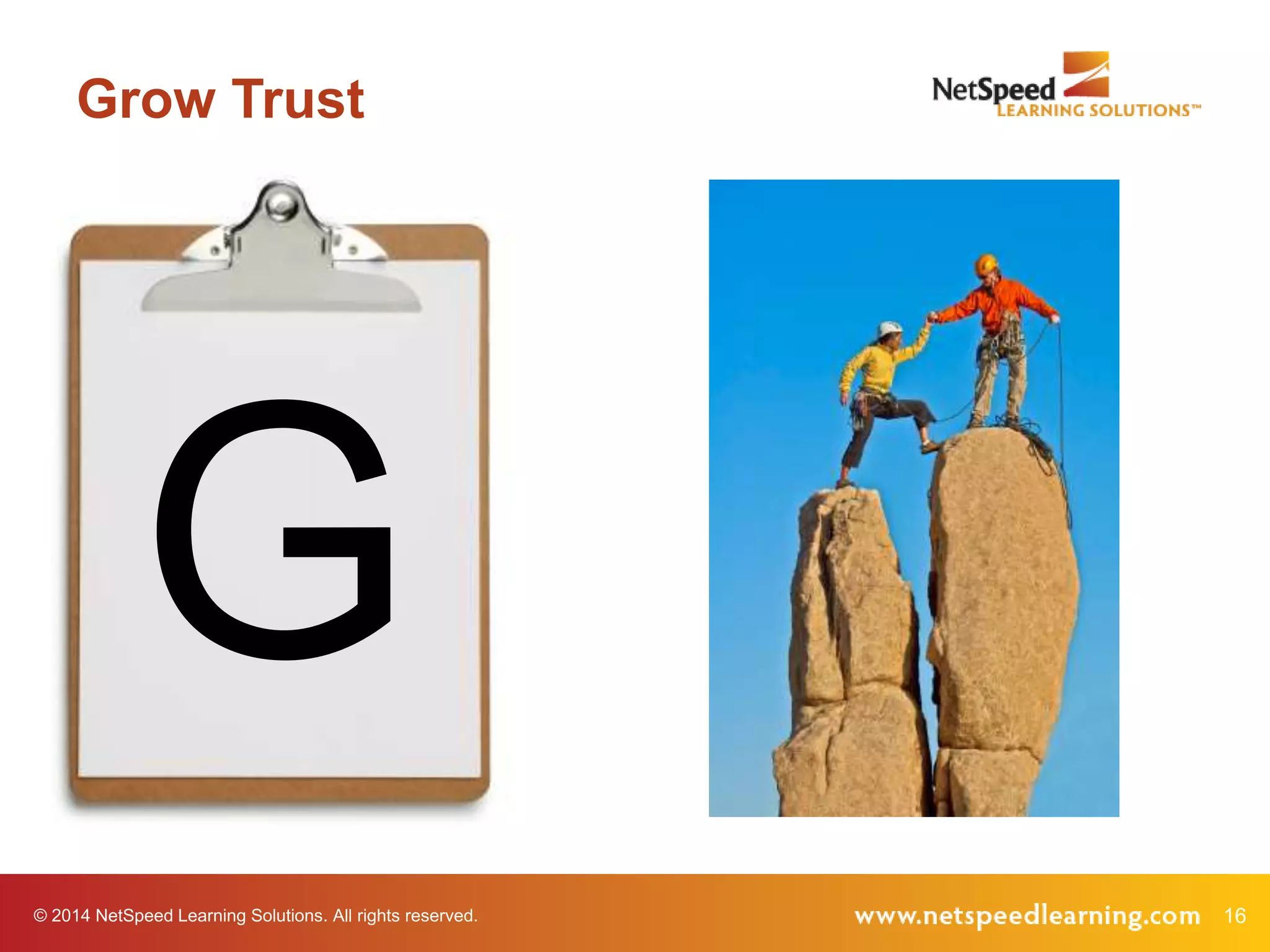 © 2014 NetSpeed Learning Solutions. All rights reserved. 16
G
Grow Trust
 