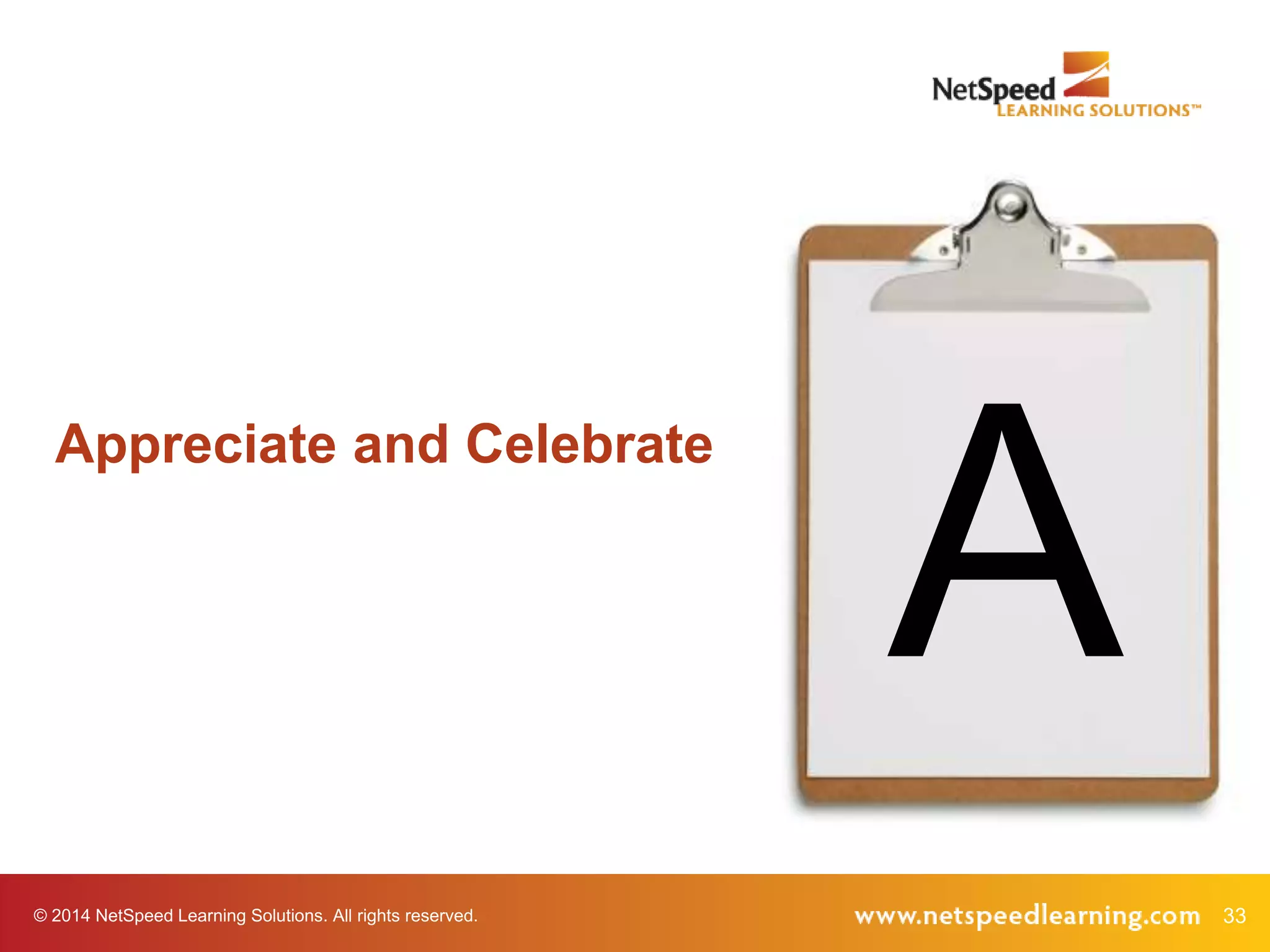 © 2014 NetSpeed Learning Solutions. All rights reserved. 33
A
Appreciate and Celebrate
 