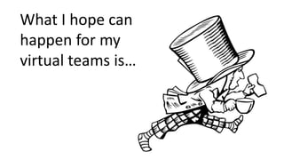 What I hope can
happen for my
virtual teams is…
 