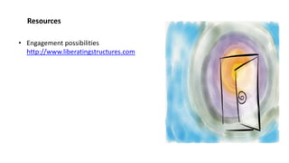 Resources
• Engagement possibilities
http://www.liberatingstructures.com
 