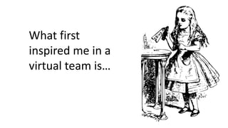 What first
inspired me in a
virtual team is…
 