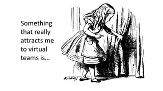 Something
that really
attracts me
to virtual
teams is…
 