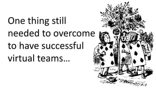 One thing still
needed to overcome
to have successful
virtual teams…
 