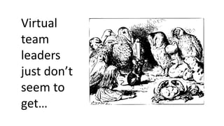 Virtual
team
leaders
just don’t
seem to
get…
 