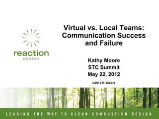Virtual vs. Local Teams:
Communication Success
       and Failure

       Kathy Moore
       STC Summit
       May 22, 2012
        ©2012 K. Moore
 