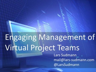 Engaging Management of
Virtual Project Teams
           Lars Sudmann
           mail@lars-sudmann.com
           @LarsSudmann
 