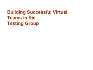 Building Successful Virtual Teams in the Testing Group 