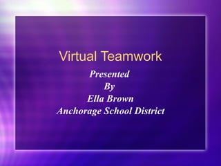 Virtual Teamwork Presented  By  Ella Brown Anchorage School District 