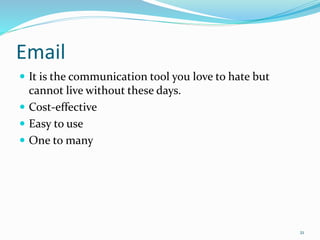 Email
 It is the communication tool you love to hate but
cannot live without these days.
 Cost-effective
 Easy to use
 One to many
21
 