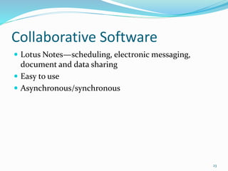 Collaborative Software
 Lotus Notes—scheduling, electronic messaging,
document and data sharing
 Easy to use
 Asynchronous/synchronous
23
 