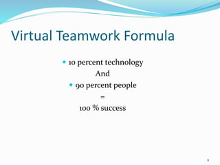 Virtual Teamwork Formula
 10 percent technology
And
 90 percent people
=
100 % success
9
 