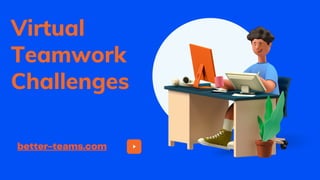 better-teams.com
Virtual
Teamwork
Challenges
 