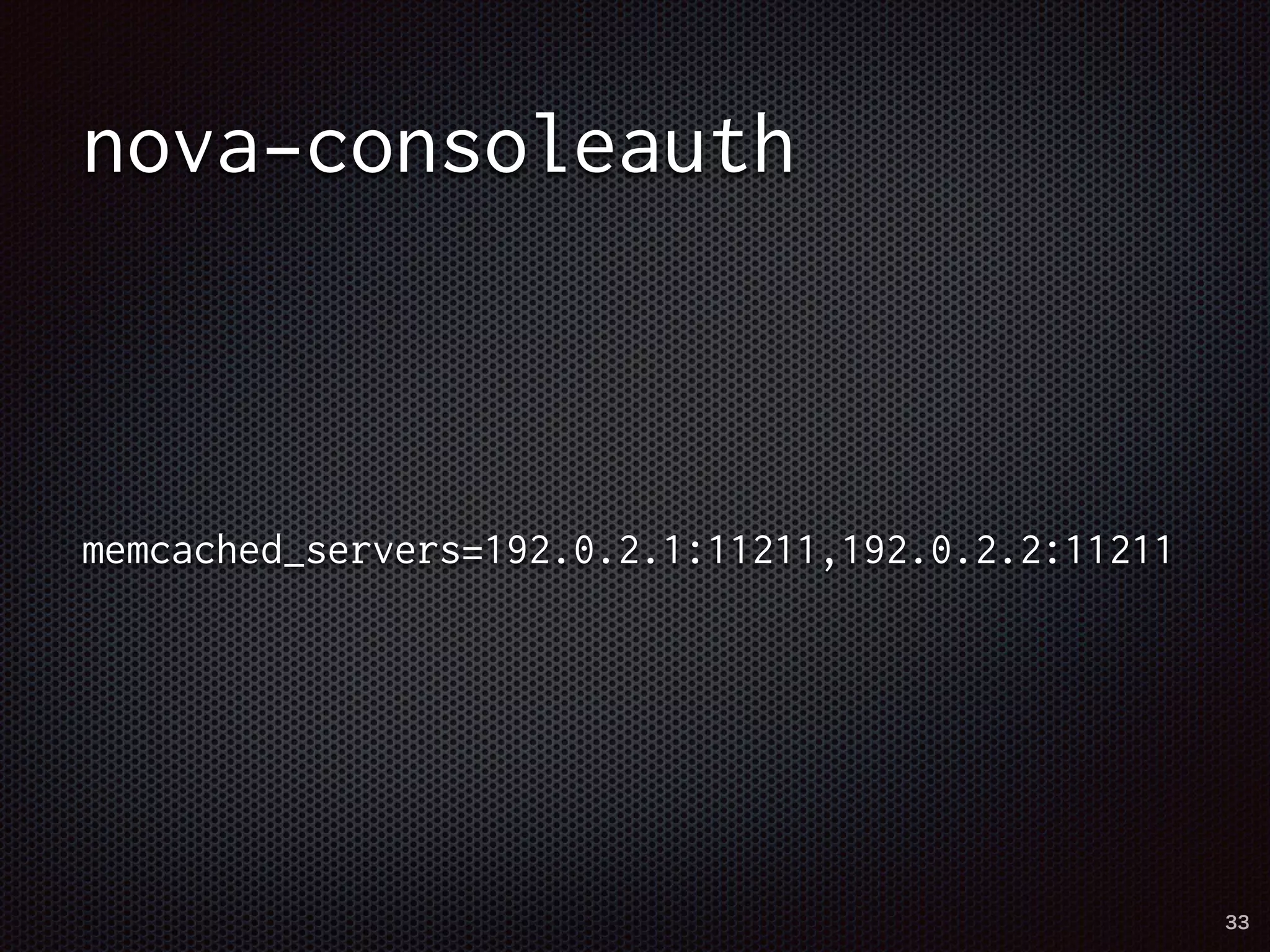 nova-consoleauth 
memcached_servers=192.0.2.1:11211,192.0.2.2:11211 
33 
 