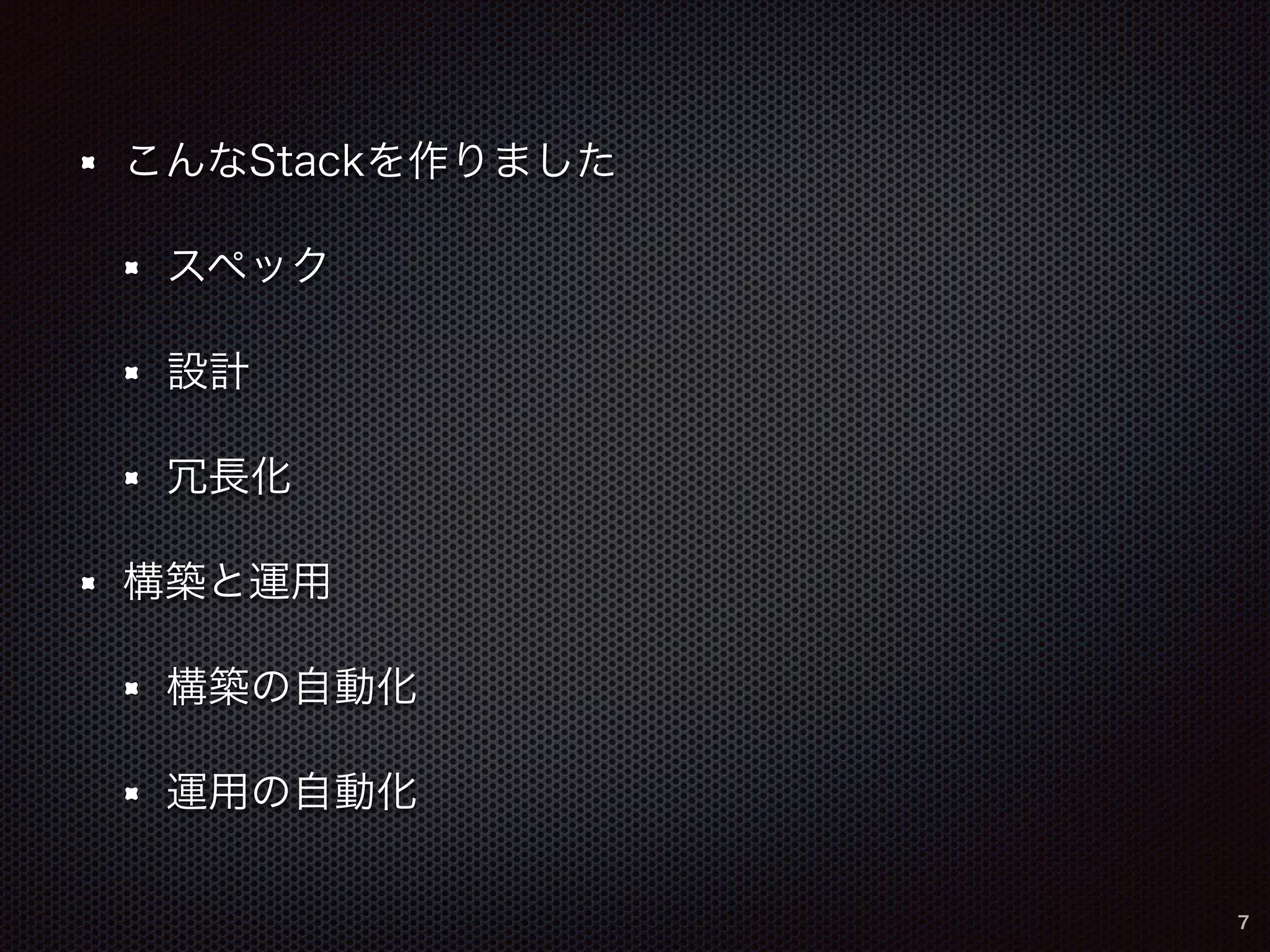 こんなStackを作りました 
スペック 
設計 
冗長化 
構築と運用 
構築の自動化 
運用の自動化 
7 
 