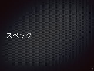 スペック 
10 
 