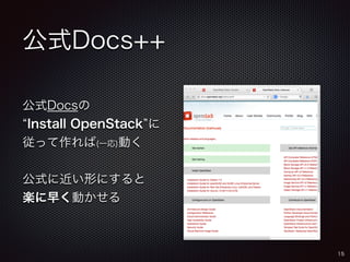 公式Docs++ 
公式Docsの 
“Install OpenStack”に 
従って作れば(一応)動く 
公式に近い形にすると 
楽に早く動かせる 
15 
 