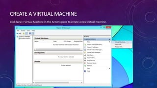 CREATE A VIRTUAL MACHINE
Click New > Virtual Machine in the Actions pane to create a new virtual machine.
 
